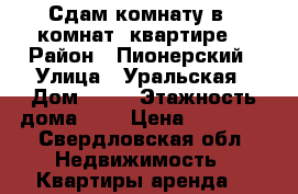 Сдам комнату в 3-комнат. квартире. › Район ­ Пионерский › Улица ­ Уральская › Дом ­ 46 › Этажность дома ­ 9 › Цена ­ 10 000 - Свердловская обл. Недвижимость » Квартиры аренда   